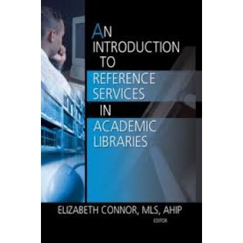An Introduction to Reference Services in Academic Libraries (Haworth Series in Introductory Information Science Textbooks)